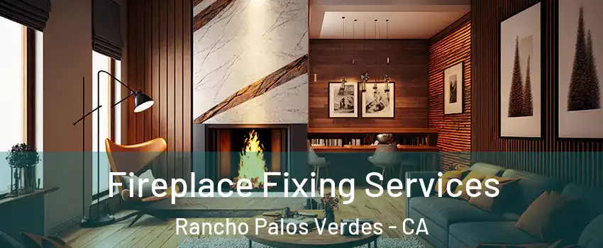  Fireplace Fixing Services Rancho Palos Verdes - CA