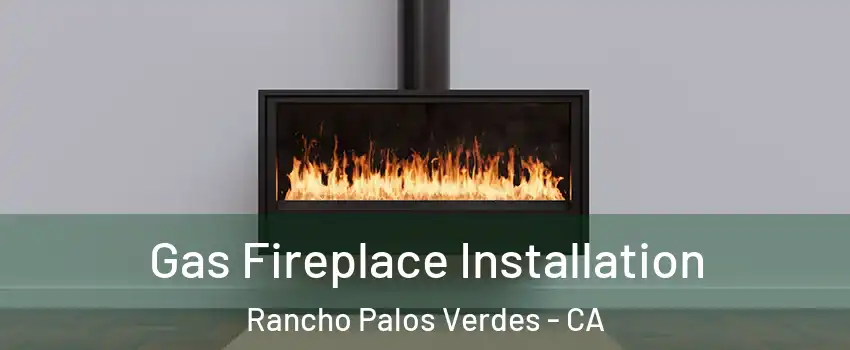  Gas Fireplace Installation Rancho Palos Verdes - CA