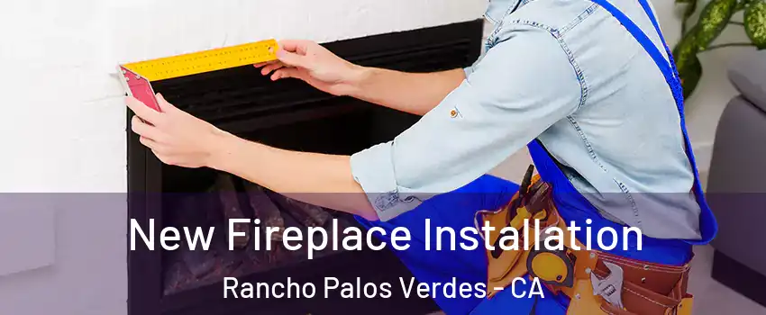 New Fireplace Installation Rancho Palos Verdes - CA