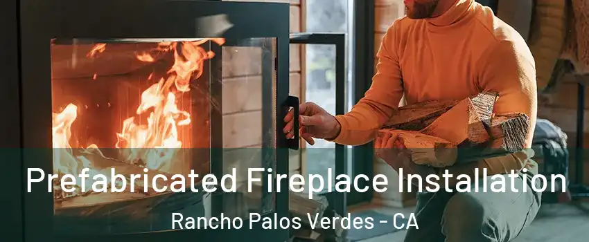  Prefabricated Fireplace Installation Rancho Palos Verdes - CA