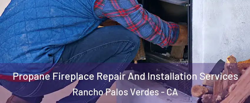 Propane Fireplace Repair And Installation Services Rancho Palos Verdes - CA