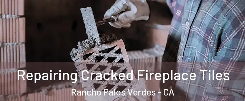  Repairing Cracked Fireplace Tiles Rancho Palos Verdes - CA