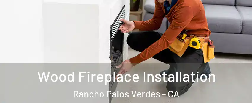  Wood Fireplace Installation Rancho Palos Verdes - CA