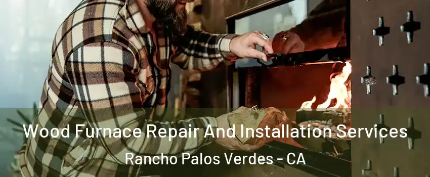  Wood Furnace Repair And Installation Services Rancho Palos Verdes - CA
